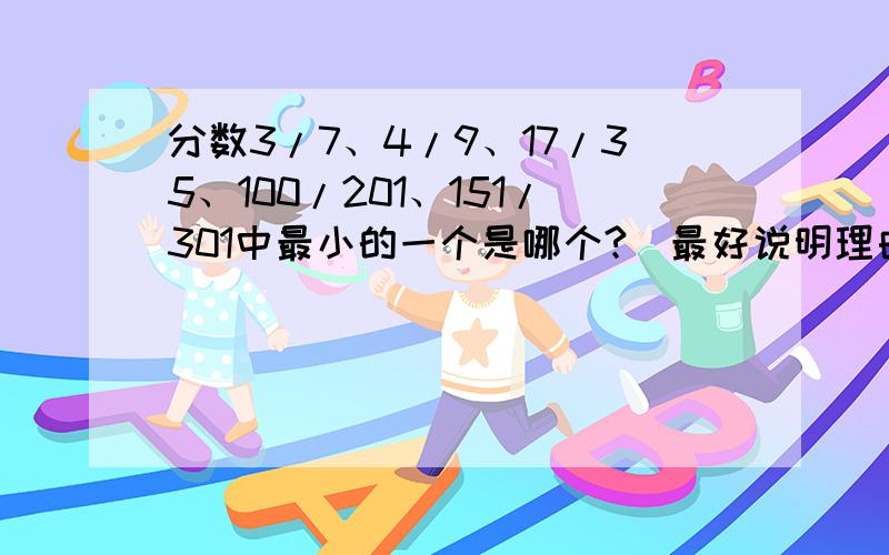 分数3/7、4/9、17/35、100/201、151/301中最小的一个是哪个?（最好说明理由）