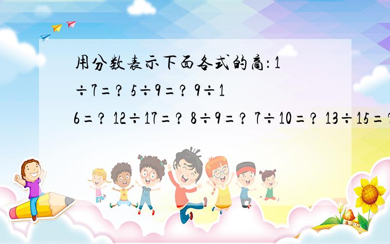 用分数表示下面各式的商： 1÷7=? 5÷9=? 9÷16=? 12÷17=? 8÷9=? 7÷10=? 13÷15=? 17÷100=?