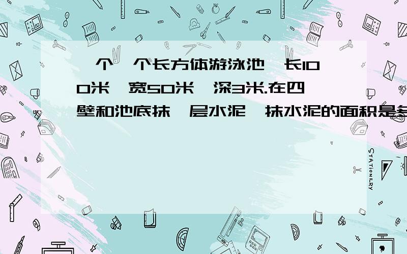 一个一个长方体游泳池,长100米,宽50米,深3米.在四壁和池底抹一层水泥,抹水泥的面积是多少平方米?