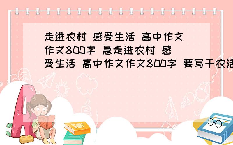 走进农村 感受生活 高中作文作文800字 急走进农村 感受生活 高中作文作文800字 要写干农活的