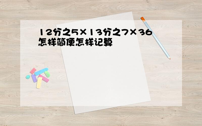 12分之5×13分之7×36怎样简便怎样记算