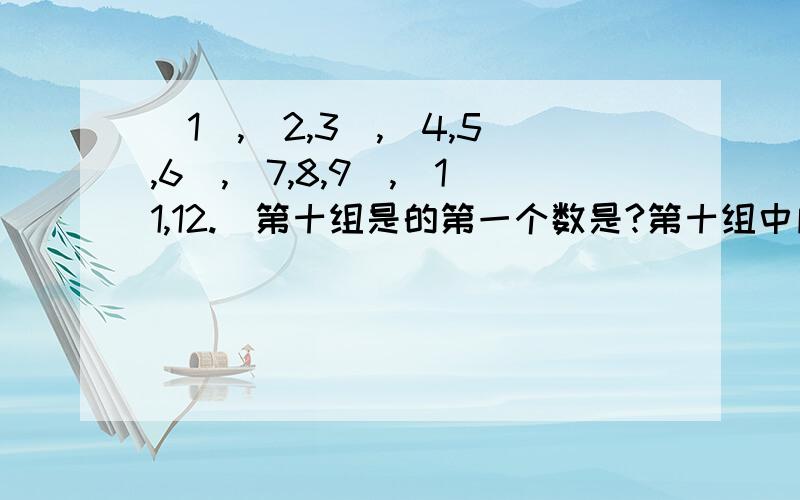 (1),(2,3),(4,5,6),(7,8,9),(11,12.)第十组是的第一个数是?第十组中所有自然数的和是?试问100这个数位于第几组中,是第几个数?