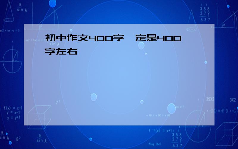 初中作文400字一定是400字左右