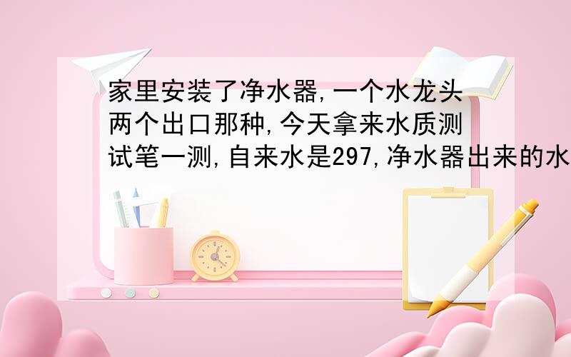 家里安装了净水器,一个水龙头两个出口那种,今天拿来水质测试笔一测,自来水是297,净水器出来的水是310蒸馏水凉了后是350,这是什么情况.