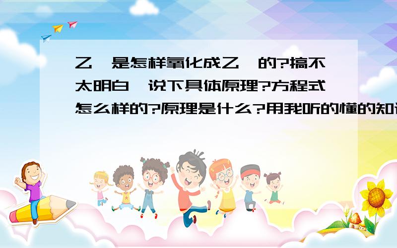 乙烯是怎样氧化成乙醛的?搞不太明白,说下具体原理?方程式怎么样的?原理是什么?用我听的懂的知识说啊