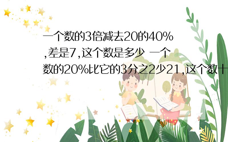 一个数的3倍减去20的40%,差是7,这个数是多少 一个数的20%比它的3分之2少21,这个数十多少