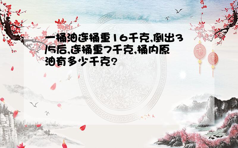 一桶油连桶重16千克,倒出3/5后,连桶重7千克,桶内原油有多少千克?