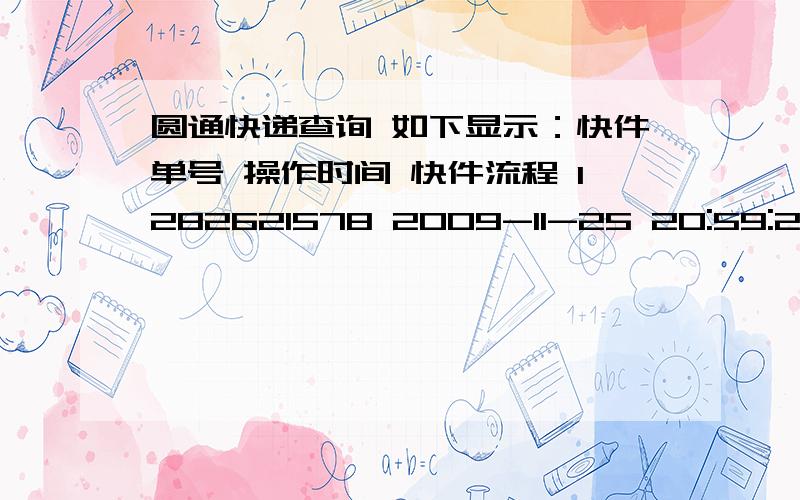 圆通快递查询 如下显示：快件单号 操作时间 快件流程 1282621578 2009-11-25 20:59:29 江苏南京/下车扫描 1282621578 2009-11-25 21:01:45 江苏南京/建包扫描 1282621578 2009-11-26 10:12:00 浙江杭州文三路/下车扫