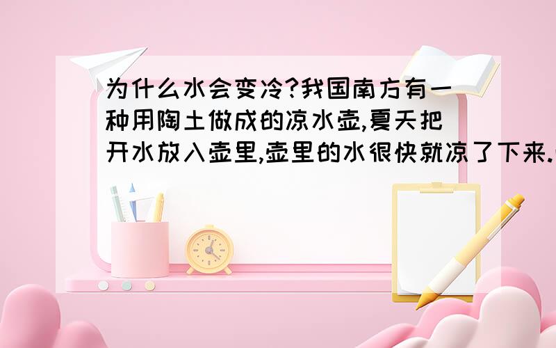 为什么水会变冷?我国南方有一种用陶土做成的凉水壶,夏天把开水放入壶里,壶里的水很快就凉了下来.而且陶土壶中的水的温度比气温还低.这是为什么呢?