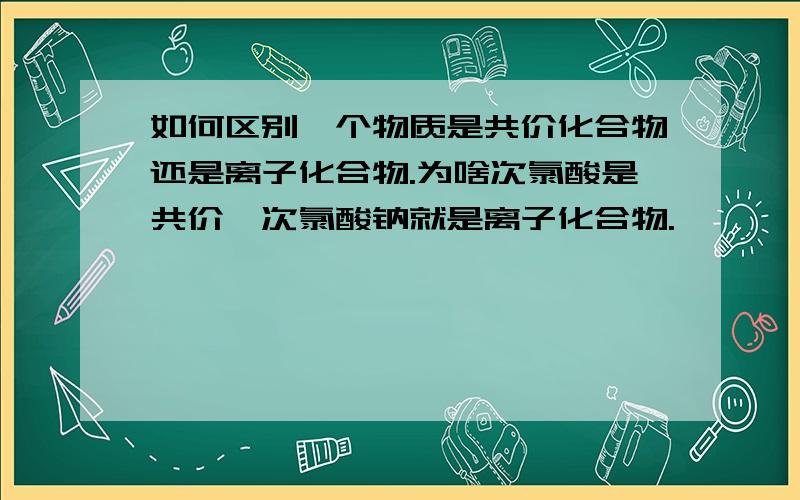 如何区别一个物质是共价化合物还是离子化合物.为啥次氯酸是共价,次氯酸钠就是离子化合物.