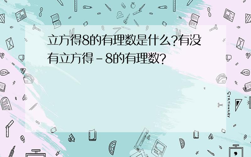 立方得8的有理数是什么?有没有立方得-8的有理数?