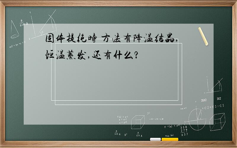 固体提纯时 方法有降温结晶,恒温蒸发,还有什么?