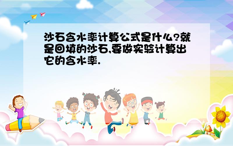 沙石含水率计算公式是什么?就是回填的沙石,要做实验计算出它的含水率.