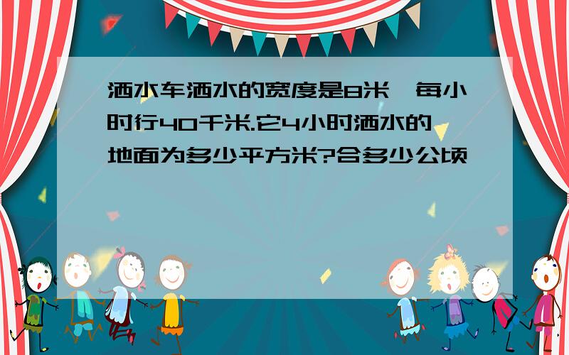 洒水车洒水的宽度是8米,每小时行40千米.它4小时洒水的地面为多少平方米?合多少公顷