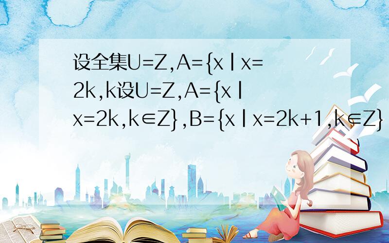 设全集U=Z,A={x|x=2k,k设U=Z,A={x|x=2k,k∈Z},B={x|x=2k+1,k∈Z},求：CuA,CuB.