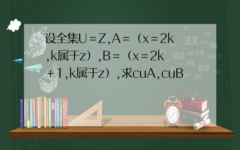设全集U＝Z,A＝（x＝2k,k属于z）,B＝（x＝2k＋1,k属于z）,求cuA,cuB
