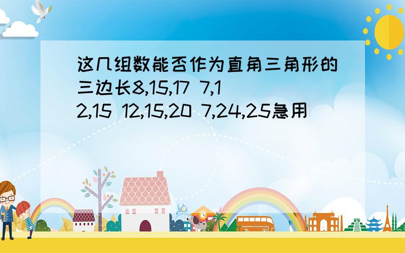 这几组数能否作为直角三角形的三边长8,15,17 7,12,15 12,15,20 7,24,25急用