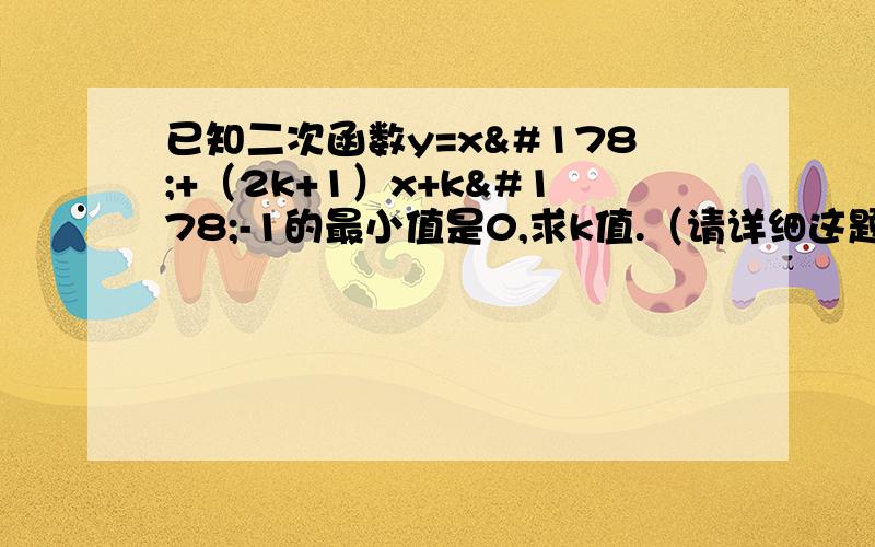 已知二次函数y=x²+（2k+1）x+k²-1的最小值是0,求k值.（请详细这题）