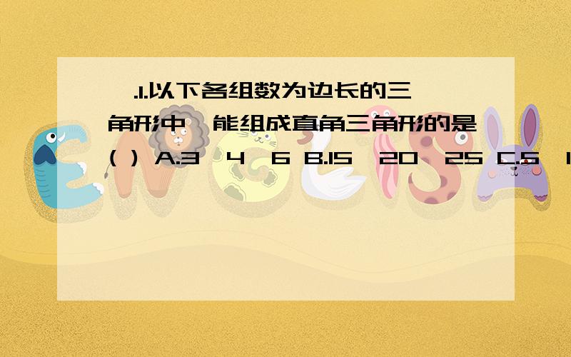 一.1.以下各组数为边长的三角形中,能组成直角三角形的是( ) A.3,4,6 B.15,20,25 C.5,12,1一、 选择题(每小题3分,共30分)1.以下各组数为边长的三角形中,能组成直角三角形的是（ ）A． 3、4、6 B.15、20