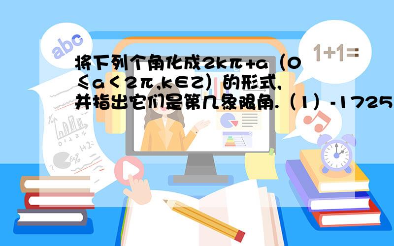 将下列个角化成2kπ+a（0≤a＜2π,k∈Z）的形式,并指出它们是第几象限角.（1）-1725 (2)870还要说出原因 我和大家都能看懂这个题目 好的再加100 （不知道加了100 还可以加吗）要把这公式一步步