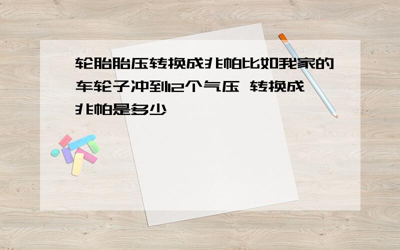 轮胎胎压转换成兆帕比如我家的车轮子冲到12个气压 转换成兆帕是多少