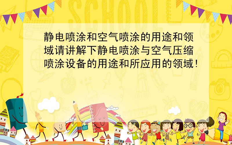 静电喷涂和空气喷涂的用途和领域请讲解下静电喷涂与空气压缩喷涂设备的用途和所应用的领域!