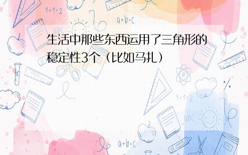 生活中那些东西运用了三角形的稳定性3个（比如马扎）