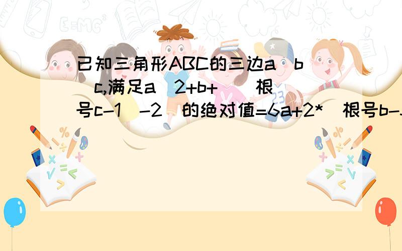 已知三角形ABC的三边a`b`c,满足a^2+b+[(根号c-1)-2]的绝对值=6a+2*（根号b-3)-7,试判断三角形ABC的形状