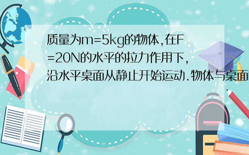 质量为m=5kg的物体,在F=20N的水平的拉力作用下,沿水平桌面从静止开始运动.物体与桌面的动摩擦因数μ=0.2.在开始运动后的第5s末撤掉水平拉力,g取10m/s2求：（1）物体受到的摩擦力大小；（2）