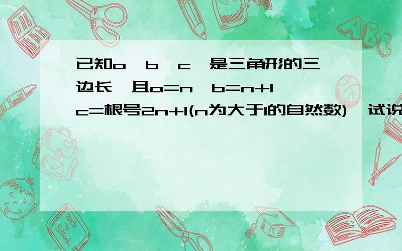 已知a,b,c,是三角形的三边长,且a=n,b=n+1,c=根号2n+1(n为大于1的自然数),试说明三角形ABC为直角三角形.