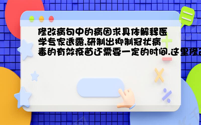 修改病句中的病因求具体解释医学专家透露,研制出抑制冠状病毒的有效疫苗还需要一定的时间.这里修改的时候为什么要改成 研制出有效抑制冠状病毒的疫苗还需要一定的时间,或者删去有效