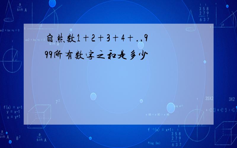 自然数1+2+3+4+.,999所有数字之和是多少