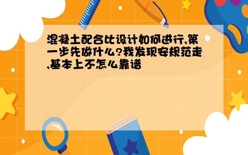 混凝土配合比设计如何进行,第一步先做什么?我发现安规范走,基本上不怎么靠谱