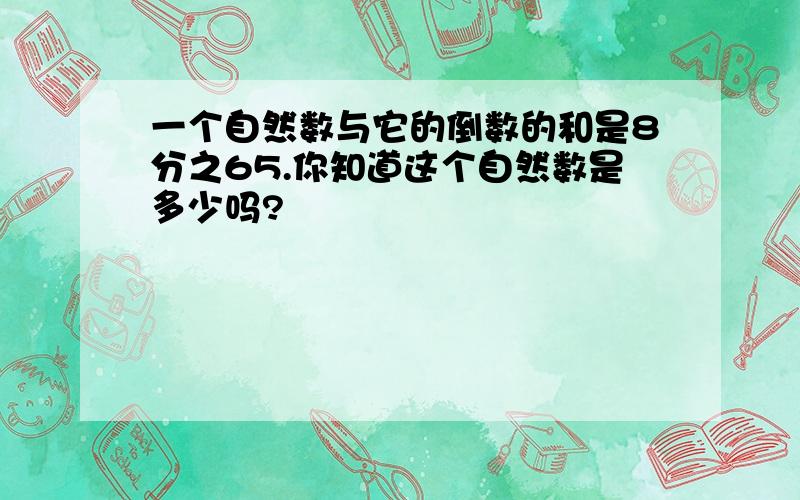 一个自然数与它的倒数的和是8分之65.你知道这个自然数是多少吗?