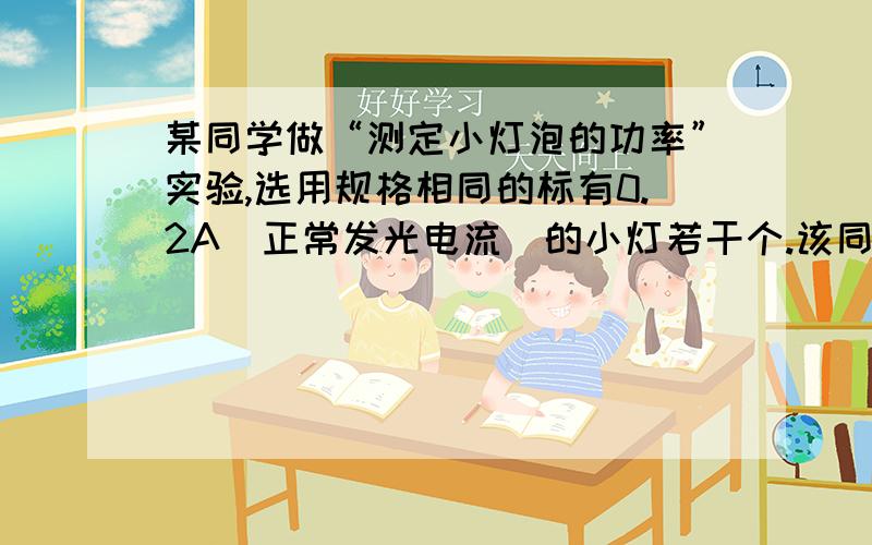 某同学做“测定小灯泡的功率”实验,选用规格相同的标有0.2A（正常发光电流）的小灯若干个.该同学先把甲灯接入电路,并正确连接电路,他实验步骤正确,当闭合电键S,观察到电压表示数为6伏,