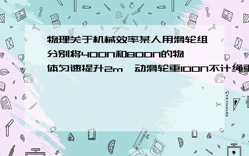 物理关于机械效率某人用滑轮组分别将400N和800N的物体匀速提升2m,动滑轮重100N不计绳重和摩擦,正确的是A人做的有用功相等B人做的总功相等C人做的额外功相等D都不对