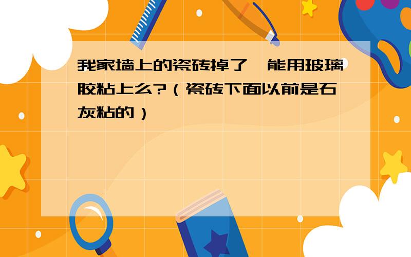 我家墙上的瓷砖掉了,能用玻璃胶粘上么?（瓷砖下面以前是石灰粘的）