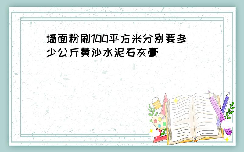 墙面粉刷100平方米分别要多少公斤黄沙水泥石灰膏