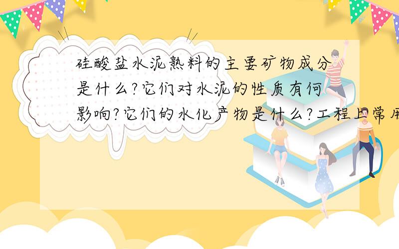 硅酸盐水泥熟料的主要矿物成分是什么?它们对水泥的性质有何影响?它们的水化产物是什么?工程上常用的掺混合材料的硅酸盐水泥有哪几种?定义和代号分别是什么时候?