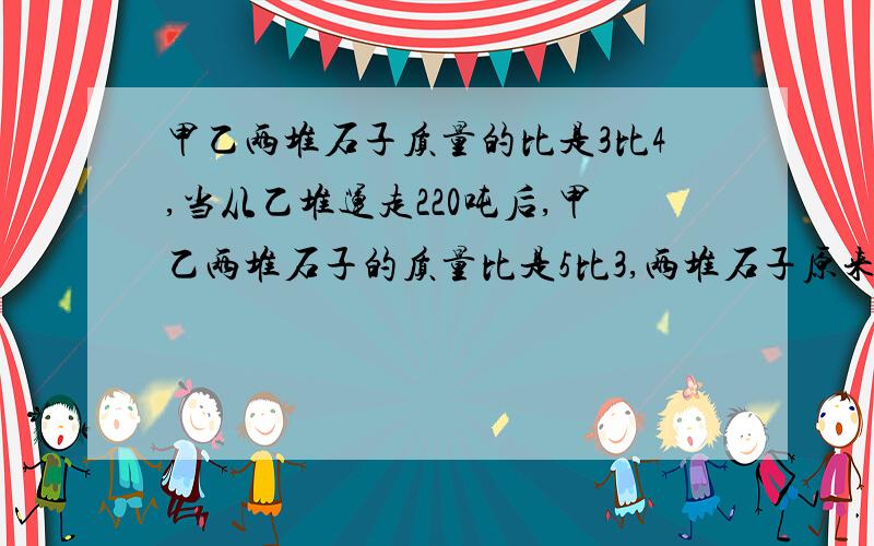 甲乙两堆石子质量的比是3比4,当从乙堆运走220吨后,甲乙两堆石子的质量比是5比3,两堆石子原来共重多少吨