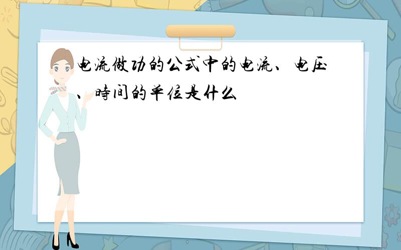 电流做功的公式中的电流、电压、时间的单位是什么