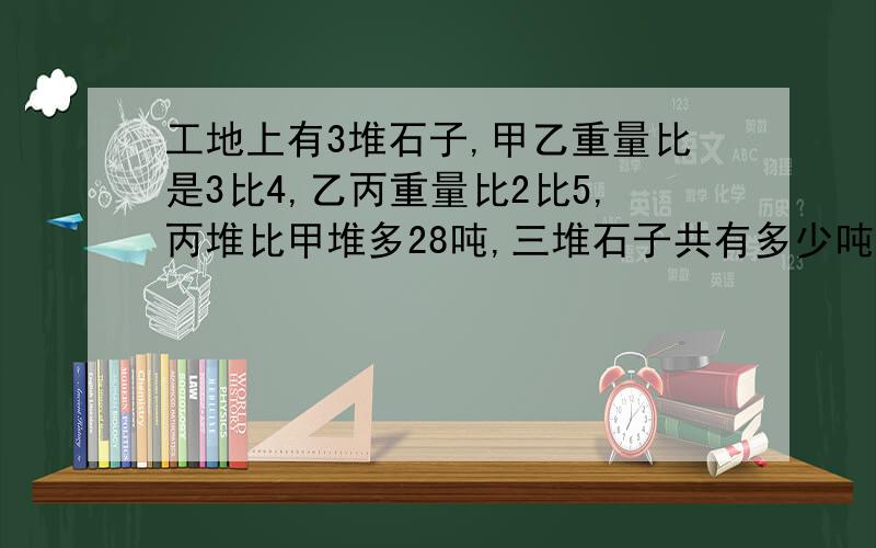 工地上有3堆石子,甲乙重量比是3比4,乙丙重量比2比5,丙堆比甲堆多28吨,三堆石子共有多少吨?