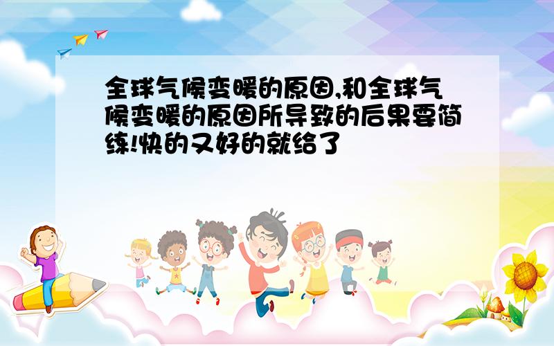 全球气候变暖的原因,和全球气候变暖的原因所导致的后果要简练!快的又好的就给了