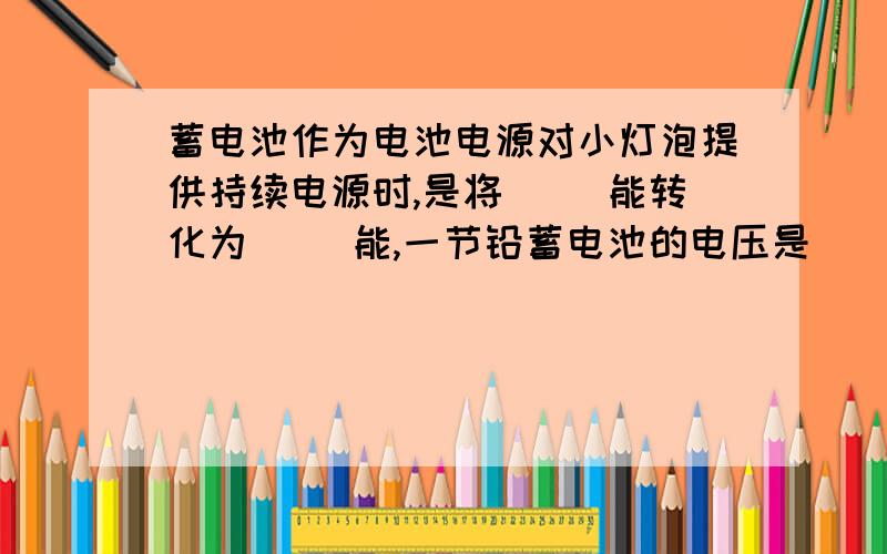 蓄电池作为电池电源对小灯泡提供持续电源时,是将（ ）能转化为（ ）能,一节铅蓄电池的电压是（ ）V．是不是安全电压?