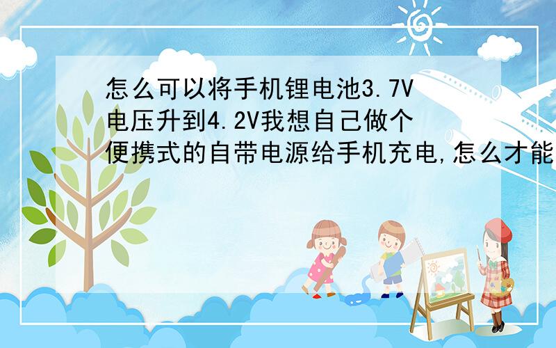 怎么可以将手机锂电池3.7V电压升到4.2V我想自己做个便携式的自带电源给手机充电,怎么才能升压?手机用锂电池是否可以串联?