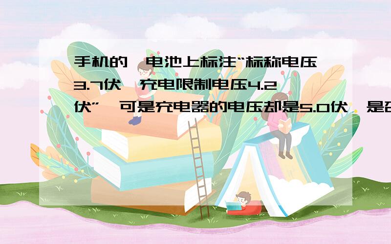 手机的锂电池上标注“标称电压3.7伏,充电限制电压4.2伏”,可是充电器的电压却是5.0伏,是否太高?使用这种充电器,对锂电池是否有害?充电器生产商为什么不设计成输出电压为4.2伏?