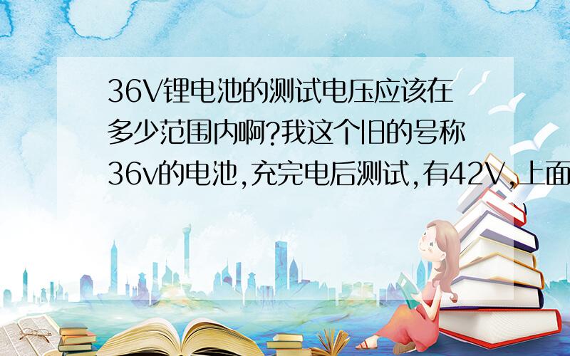 36V锂电池的测试电压应该在多少范围内啊?我这个旧的号称36v的电池,充完电后测试,有42V,上面又没有任何标志,它到底是多少V的啊?