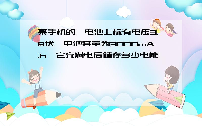 某手机的锂电池上标有电压3.8伏,电池容量为3000mA.h,它充满电后储存多少电能