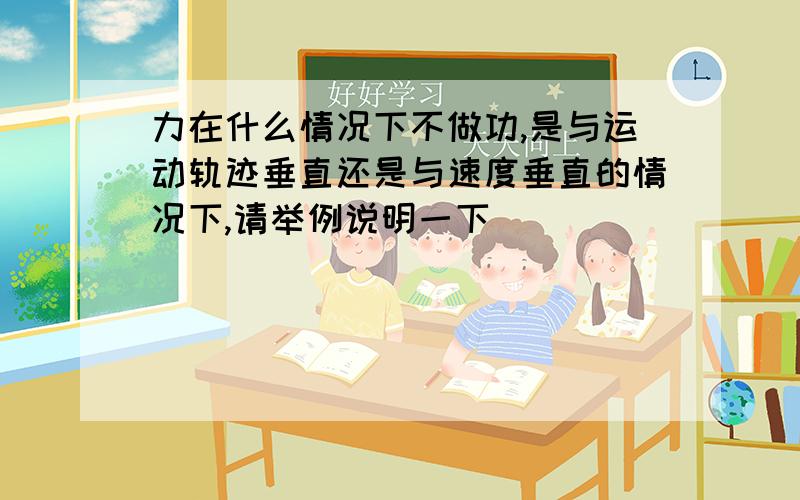 力在什么情况下不做功,是与运动轨迹垂直还是与速度垂直的情况下,请举例说明一下