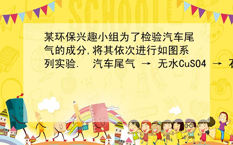 某环保兴趣小组为了检验汽车尾气的成分,将其依次进行如图系列实验.　汽车尾气 → 无水CuSO4 → 石灰水→ 足量NaOH溶液 → 石灰水 →A、 B、 C、 D、 CuO并加热→石灰水 → 足量NaOH溶液 → 石